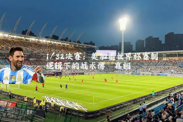 1/32决赛:美加墨世界杯赛制逻辑下的战术博弈真相