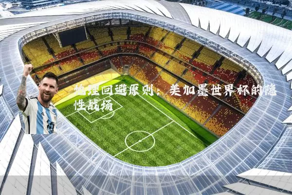 地理回避原则:美加墨世界杯的隐性战场