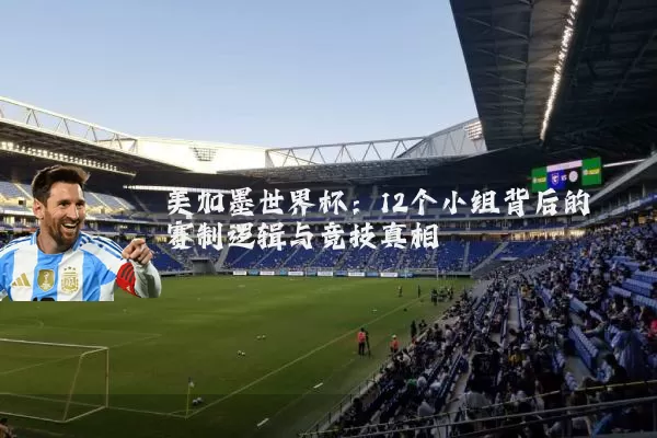 美加墨世界杯:12个小组背后的赛制逻辑与竞技真相