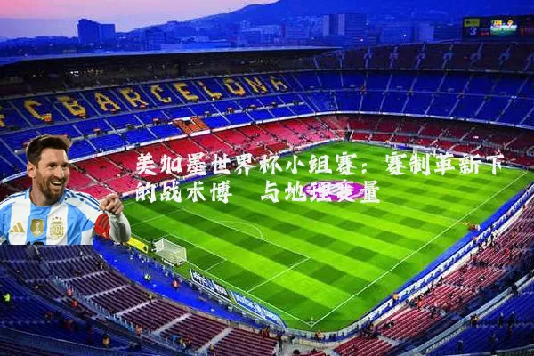 美加墨世界杯小组赛:赛制革新下的战术博弈与地理变量