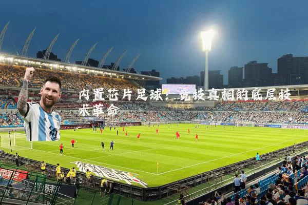 内置芯片足球：竞技真相的底层技术革命