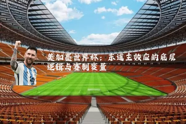 美加墨世界杯：东道主效应的底层逻辑与赛制变量