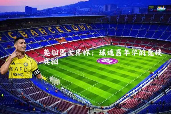 美加墨世界杯：球迷嘉年华的竞技真相