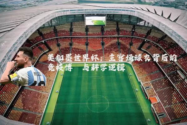 美加墨世界杯：主客场球衣背后的竞技博弈与科学逻辑