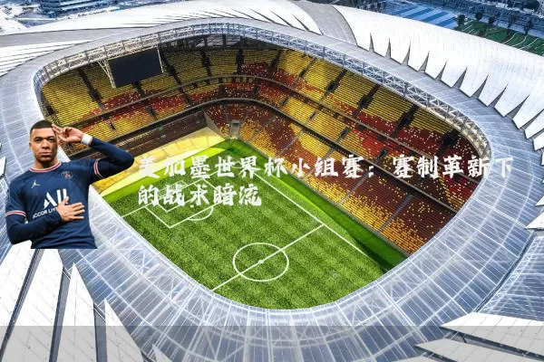 美加墨世界杯小组赛：赛制革新下的战术暗流