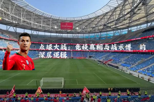 点球大战：竞技真相与战术博弈的深层逻辑