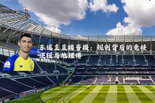东道主直接晋级：规则背后的竞技逻辑与地理博弈